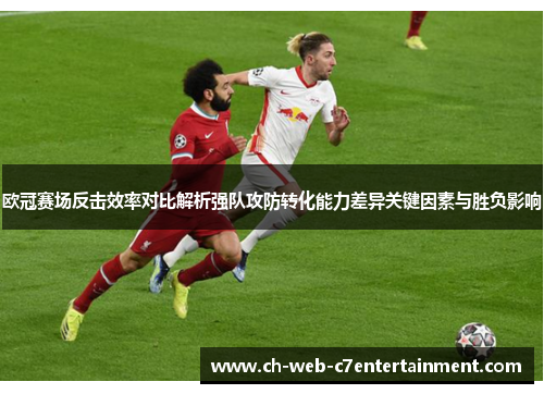 欧冠赛场反击效率对比解析强队攻防转化能力差异关键因素与胜负影响