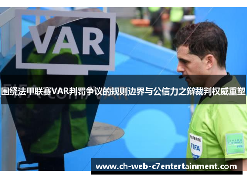 围绕法甲联赛VAR判罚争议的规则边界与公信力之辩裁判权威重塑