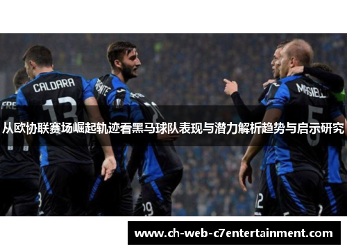 从欧协联赛场崛起轨迹看黑马球队表现与潜力解析趋势与启示研究