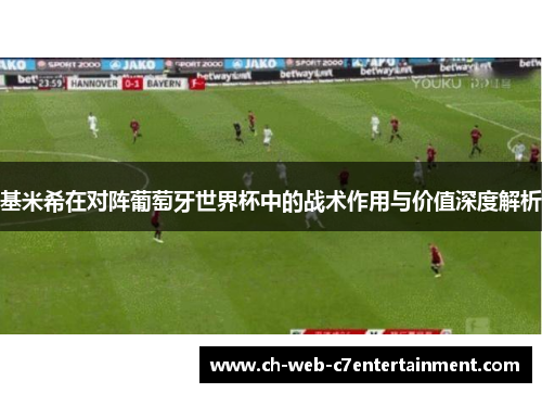 基米希在对阵葡萄牙世界杯中的战术作用与价值深度解析