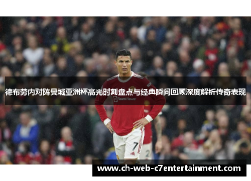 德布劳内对阵曼城亚洲杯高光时刻盘点与经典瞬间回顾深度解析传奇表现 德布劳内对阵曼城亚洲杯高光时刻盘点与经典瞬间回顾深度解析传奇表现