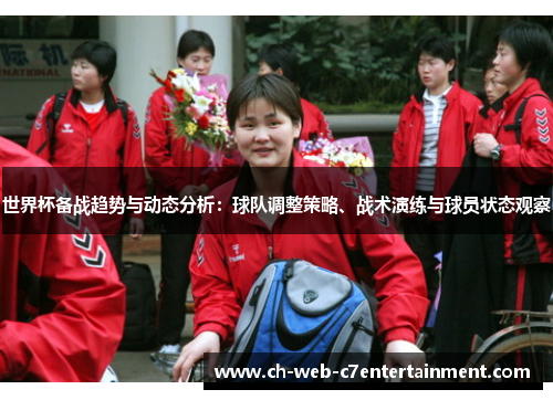 世界杯备战趋势与动态分析：球队调整策略、战术演练与球员状态观察