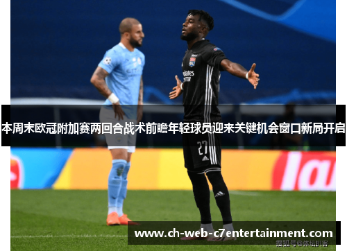 本周末欧冠附加赛两回合战术前瞻年轻球员迎来关键机会窗口新局开启 本周末欧冠附加赛两回合战术前瞻年轻球员迎来关键机会窗口新局开启
