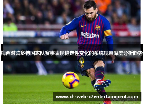 梅西对阵多特国家队赛事表现稳定性变化的系统观察深度分析趋势 梅西对阵多特国家队赛事表现稳定性变化的系统观察深度分析趋势