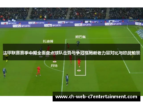 法甲联赛赛季中期全面盘点球队走势与争冠格局新老力量对比与欧战前景 法甲联赛赛季中期全面盘点球队走势与争冠格局新老力量对比与欧战前景
