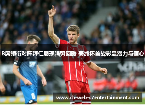 B席领衔对阵拜仁展现强势回暖 美洲杯首战彰显潜力与信心