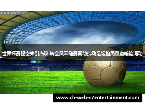 世界杯赛程密集引热议 转会风云随赛而动搅动足坛格局重塑暗流涌动