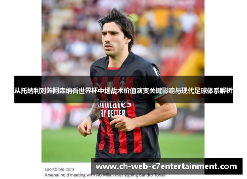 从托纳利对阵阿森纳看世界杯中场战术价值演变关键影响与现代足球体系解析 从托纳利对阵阿森纳看世界杯中场战术价值演变关键影响与现代足球体系解析