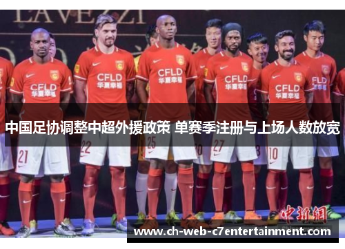 中国足协调整中超外援政策 单赛季注册与上场人数放宽 中国足协调整中超外援政策 单赛季注册与上场人数放宽