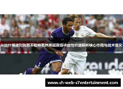 从拉什福德对阵那不勒斯看其英超赛场决定性价值解析核心作用与战术意义