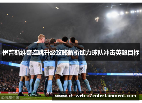 伊普斯维奇连跳升级攻略解析助力球队冲击英超目标 伊普斯维奇连跳升级攻略解析助力球队冲击英超目标