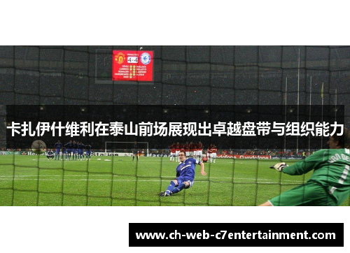 卡扎伊什维利在泰山前场展现出卓越盘带与组织能力 卡扎伊什维利在泰山前场展现出卓越盘带与组织能力