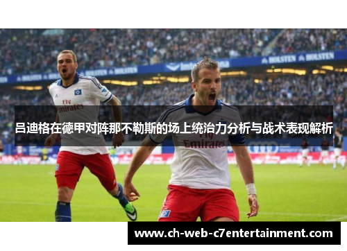 吕迪格在德甲对阵那不勒斯的场上统治力分析与战术表现解析 吕迪格在德甲对阵那不勒斯的场上统治力分析与战术表现解析
