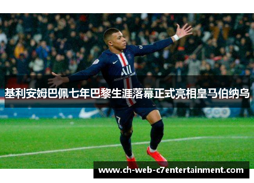 基利安姆巴佩七年巴黎生涯落幕正式亮相皇马伯纳乌