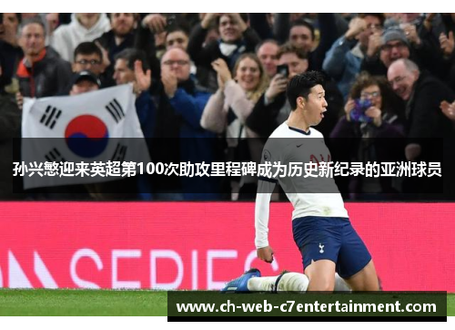 孙兴慜迎来英超第100次助攻里程碑成为历史新纪录的亚洲球员 孙兴慜迎来英超第100次助攻里程碑成为历史新纪录的亚洲球员