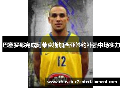 巴塞罗那完成阿莱克斯加西亚签约补强中场实力 巴塞罗那完成阿莱克斯加西亚签约补强中场实力