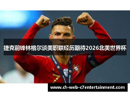 捷克前锋林格尔谈美职联经历期待2026北美世界杯 捷克前锋林格尔谈美职联经历期待2026北美世界杯