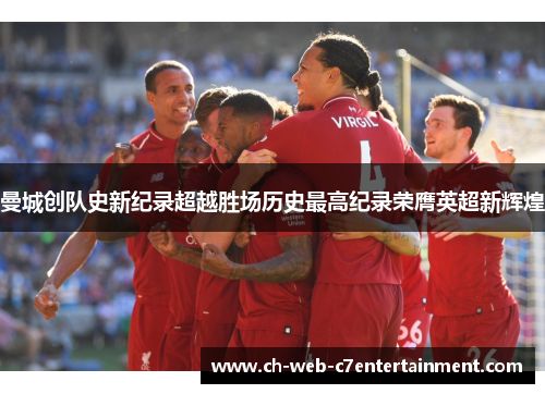 曼城创队史新纪录超越胜场历史最高纪录荣膺英超新辉煌 曼城创队史新纪录超越胜场历史最高纪录荣膺英超新辉煌