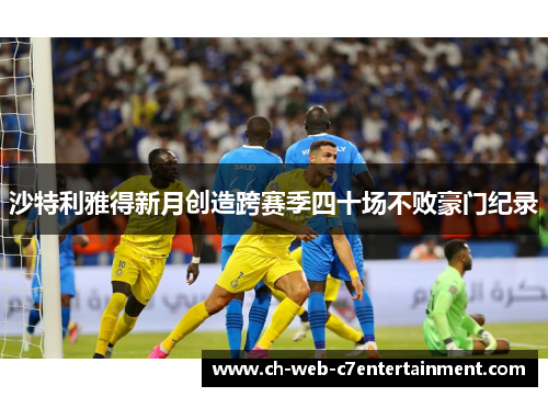 沙特利雅得新月创造跨赛季四十场不败豪门纪录