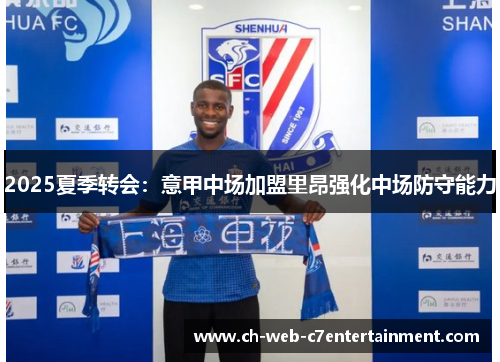 2025夏季转会:意甲中场加盟里昂强化中场防守能力 2025夏季转会:意甲中场加盟里昂强化中场防守能力