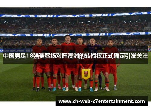 中国男足18强赛客场对阵澳洲的转播权正式确定引发关注