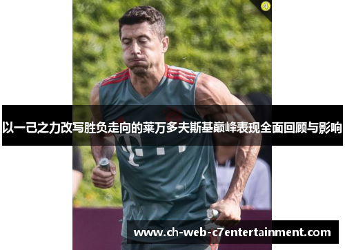以一己之力改写胜负走向的莱万多夫斯基巅峰表现全面回顾与影响 以一己之力改写胜负走向的莱万多夫斯基巅峰表现全面回顾与影响