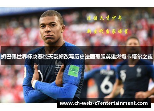 姆巴佩世界杯决赛惊天戴帽改写历史法国孤胆英雄燃爆卡塔尔之夜