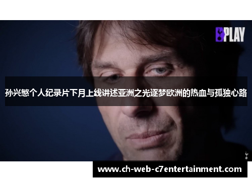 孙兴慜个人纪录片下月上线讲述亚洲之光逐梦欧洲的热血与孤独心路