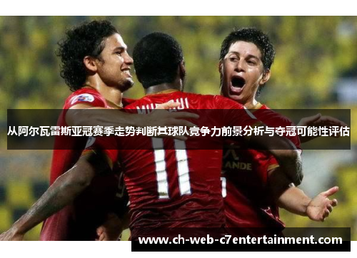 从阿尔瓦雷斯亚冠赛季走势判断其球队竞争力前景分析与夺冠可能性评估 从阿尔瓦雷斯亚冠赛季走势判断其球队竞争力前景分析与夺冠可能性评估
