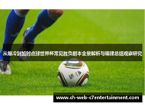 从爆冷到加时点球世界杯常见胜负剧本全景解析与规律总结观察研究 从爆冷到加时点球世界杯常见胜负剧本全景解析与规律总结观察研究