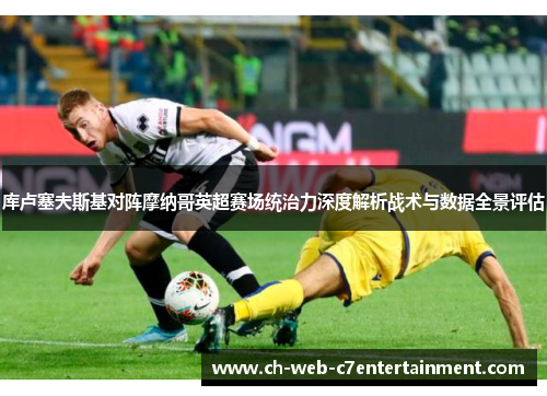 库卢塞夫斯基对阵摩纳哥英超赛场统治力深度解析战术与数据全景评估 库卢塞夫斯基对阵摩纳哥英超赛场统治力深度解析战术与数据全景评估