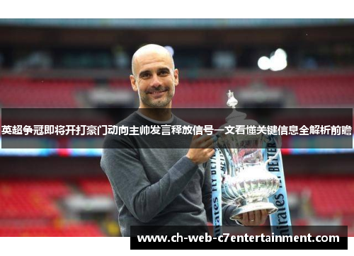 英超争冠即将开打豪门动向主帅发言释放信号一文看懂关键信息全解析前瞻 英超争冠即将开打豪门动向主帅发言释放信号一文看懂关键信息全解析前瞻