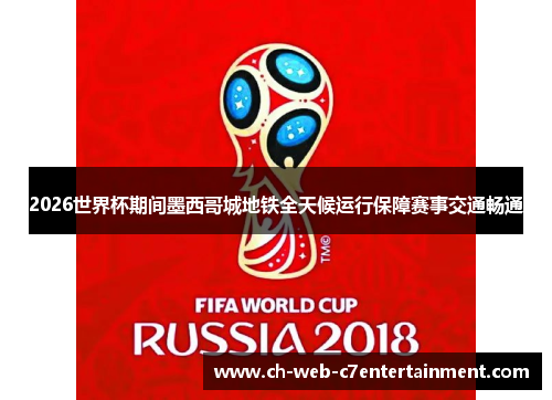 2026世界杯期间墨西哥城地铁全天候运行保障赛事交通畅通 2026世界杯期间墨西哥城地铁全天候运行保障赛事交通畅通