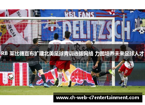 RB 莱比锡宣布扩建北美足球青训选拔网络 力图培养未来足球人才 RB 莱比锡宣布扩建北美足球青训选拔网络 力图培养未来足球人才