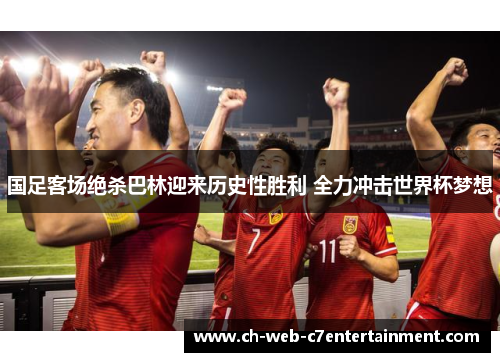 国足客场绝杀巴林迎来历史性胜利 全力冲击世界杯梦想