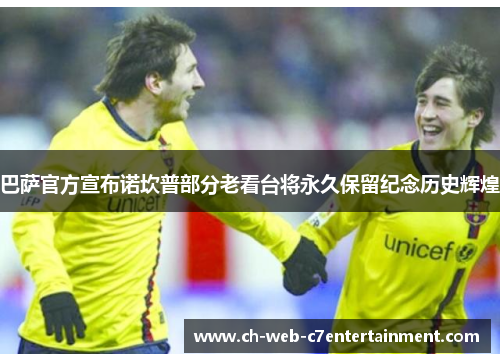 巴萨官方宣布诺坎普部分老看台将永久保留纪念历史辉煌