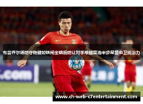 布翁乔尔诺防守稳健如铁闸坐镇后防让对手难越雷池半步尽显中卫统治力