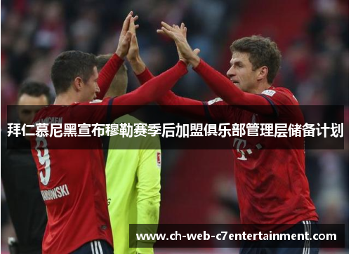 拜仁慕尼黑宣布穆勒赛季后加盟俱乐部管理层储备计划 拜仁慕尼黑宣布穆勒赛季后加盟俱乐部管理层储备计划