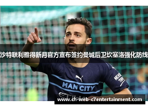 沙特联利雅得新月官方宣布签约曼城后卫坎塞洛强化防线 沙特联利雅得新月官方宣布签约曼城后卫坎塞洛强化防线